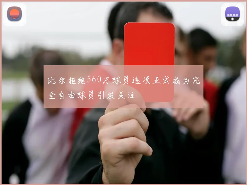 比尔拒绝560万球员选项正式成为完全自由球员引发关注