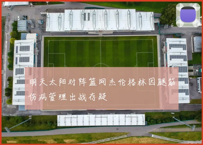 明天太阳对阵篮网杰伦格林因腿筋伤病管理出战存疑