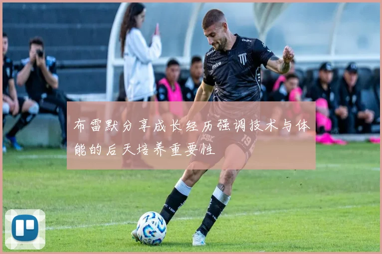 布雷默分享成长经历强调技术与体能的后天培养重要性
