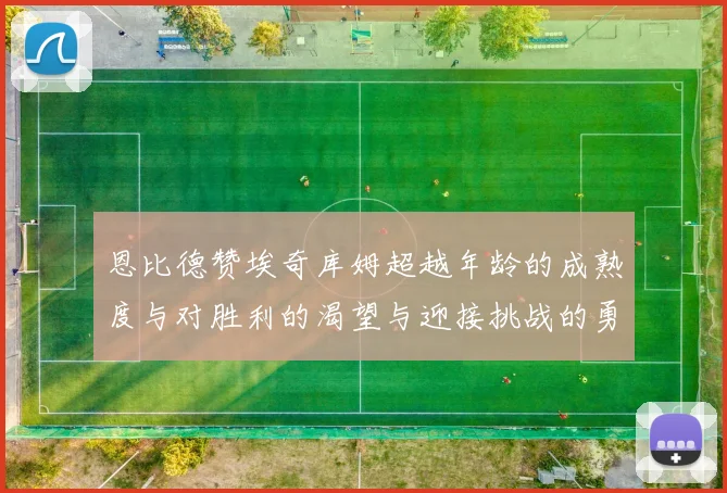 恩比德赞埃奇库姆超越年龄的成熟度与对胜利的渴望与迎接挑战的勇气