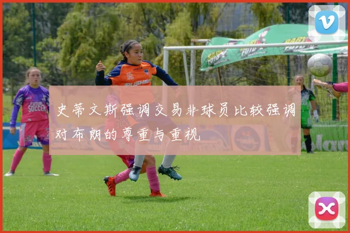 史蒂文斯强调交易非球员比较强调对布朗的尊重与重视