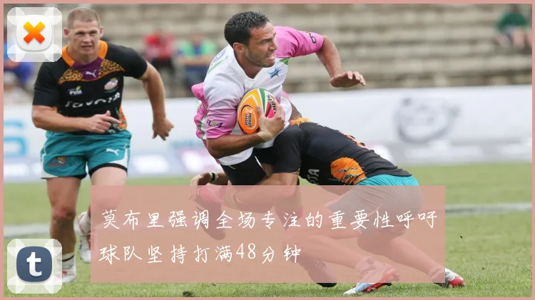 莫布里强调全场专注的重要性呼吁球队坚持打满48分钟