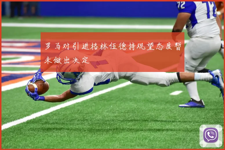 罗马对引进格林伍德持观望态度暂未做出决定