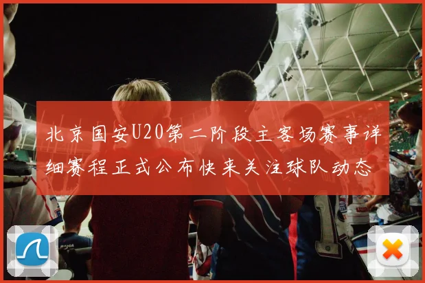 北京国安U20第二阶段主客场赛事详细赛程正式公布快来关注球队动态