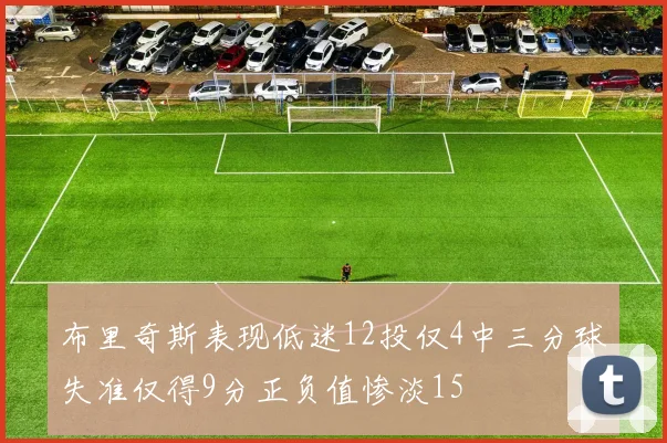 布里奇斯表现低迷12投仅4中三分球失准仅得9分正负值惨淡15