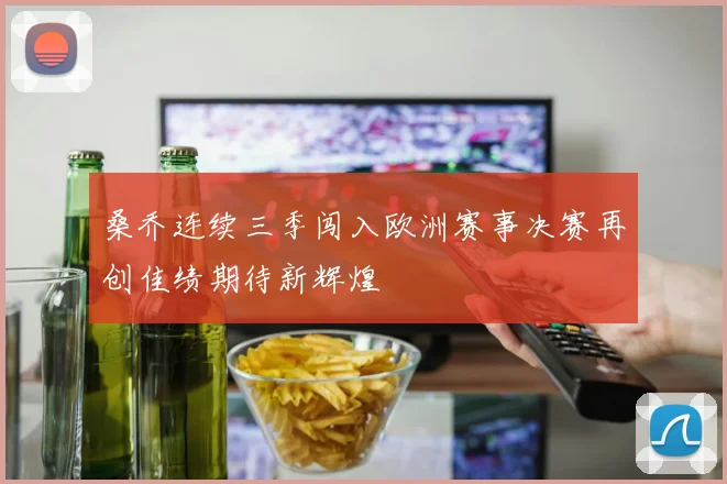 桑乔连续三季闯入欧洲赛事决赛再创佳绩期待新辉煌