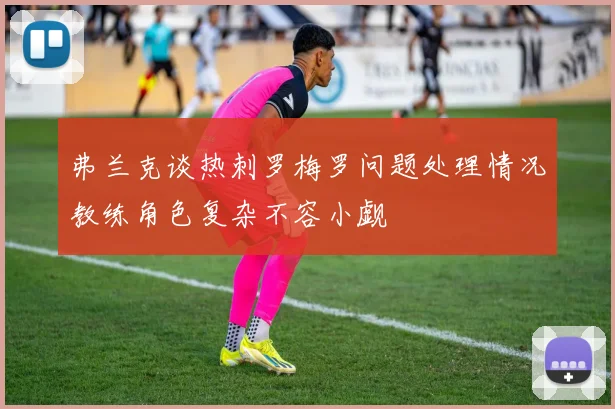 弗兰克谈热刺罗梅罗问题处理情况教练角色复杂不容小觑
